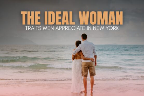 Ideal Woman Traits Every New York Man Values | The Daily Newyorks